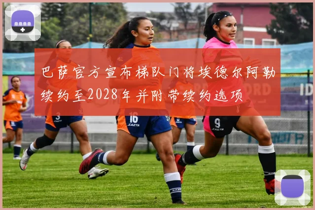 巴萨官方宣布梯队门将埃德尔阿勒续约至2028年并附带续约选项