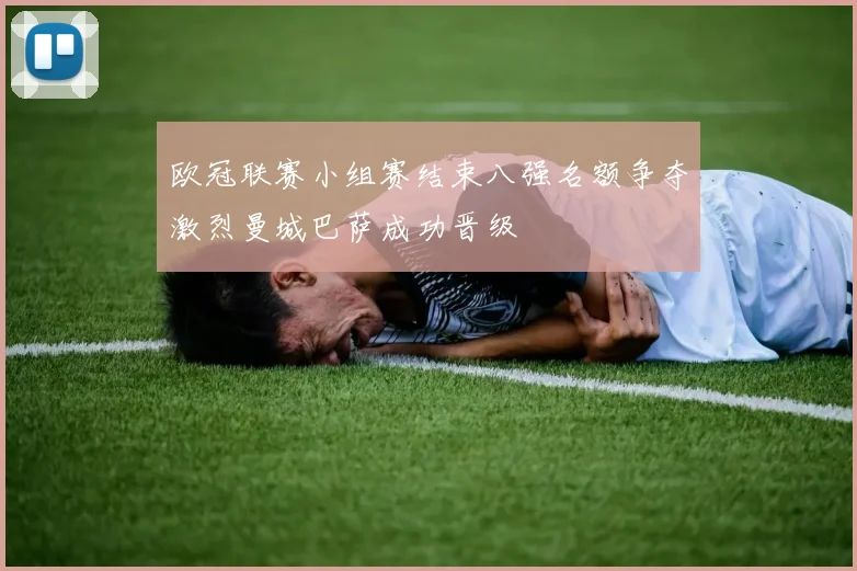 欧冠联赛小组赛结束八强名额争夺激烈曼城巴萨成功晋级