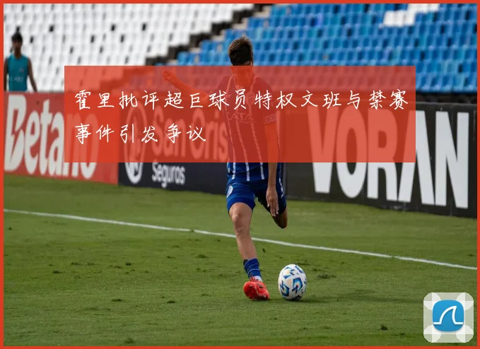 霍里批评超巨球员特权文班与禁赛事件引发争议