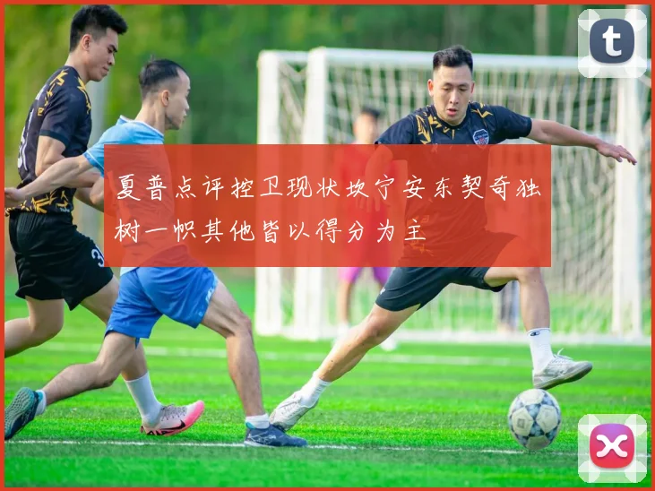 夏普点评控卫现状坎宁安东契奇独树一帜其他皆以得分为主