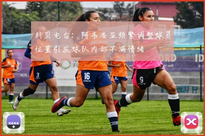 科贝电台：阿韦洛亚频繁调整球员位置引发球队内部不满情绪