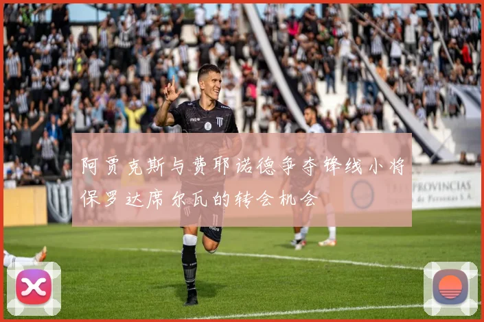 阿贾克斯与费耶诺德争夺锋线小将保罗达席尔瓦的转会机会