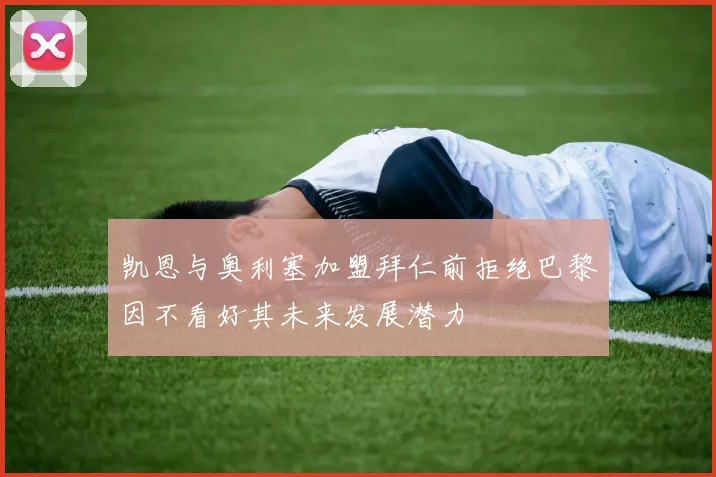 凯恩与奥利塞加盟拜仁前拒绝巴黎因不看好其未来发展潜力